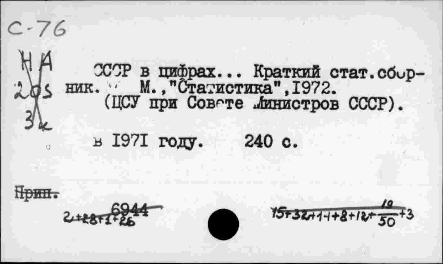 ﻿<2'76
д’ р СССР в цифрах... Краткий стат.сбир-ЛНс ник. 4- М. ."Статистика", 1972.
* (ЦСУ при Совете Министров СССР).
в 1971 году. 240 с.
Нрип.
